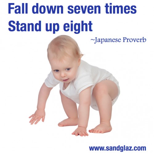 "Fall down seven times. Stand up eight" ~ Japanese Proverb